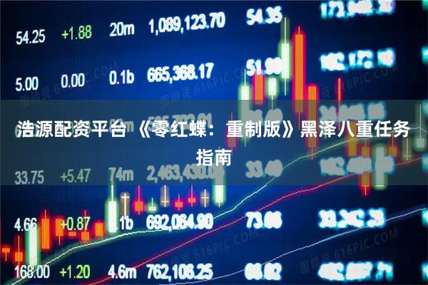 浩源配资平台 《零红蝶：重制版》黑泽八重任务指南