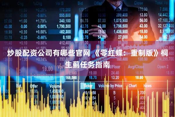炒股配资公司有哪些官网 《零红蝶：重制版》桐生蓟任务指南
