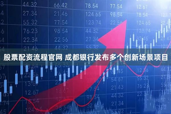 股票配资流程官网 成都银行发布多个创新场景项目