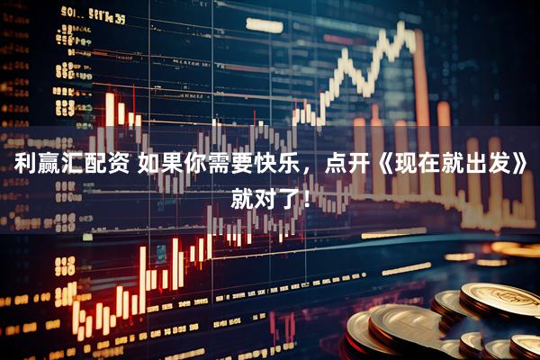 利赢汇配资 如果你需要快乐，点开《现在就出发》就对了！