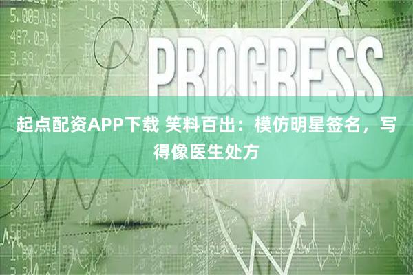 起点配资APP下载 笑料百出：模仿明星签名，写得像医生处方
