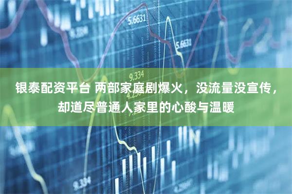 银泰配资平台 两部家庭剧爆火，没流量没宣传，却道尽普通人家里的心酸与温暖