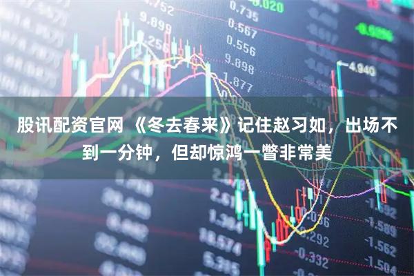 股讯配资官网 《冬去春来》记住赵习如，出场不到一分钟，但却惊鸿一瞥非常美
