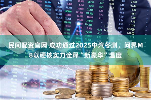民间配资官网 成功通过2025中汽冬测，问界M8以硬核实力诠释“新豪华”温度