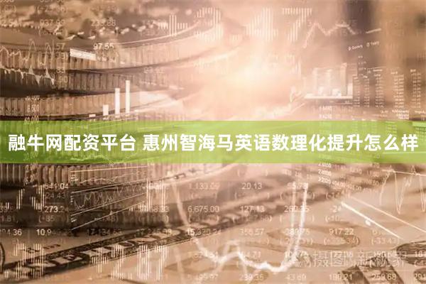 融牛网配资平台 惠州智海马英语数理化提升怎么样