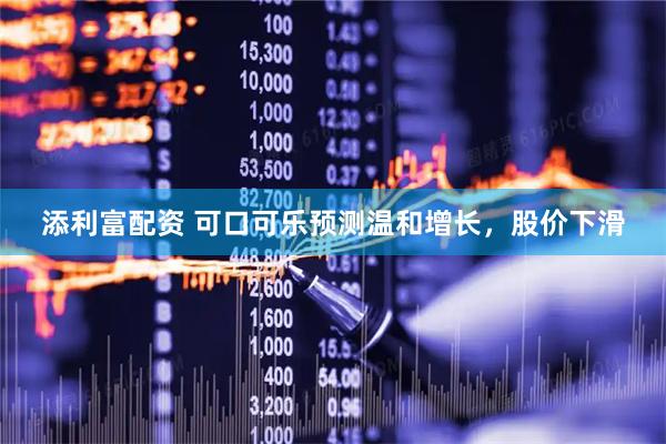 添利富配资 可口可乐预测温和增长，股价下滑