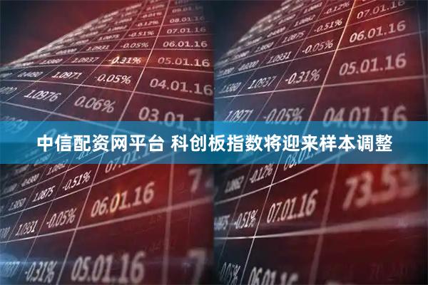 中信配资网平台 科创板指数将迎来样本调整